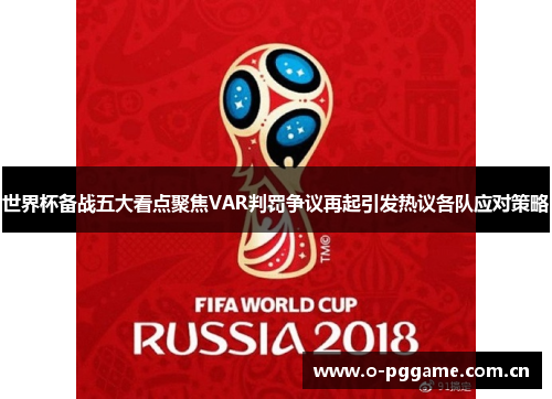 世界杯备战五大看点聚焦VAR判罚争议再起引发热议各队应对策略 世界杯备战五大看点聚焦VAR判罚争议再起引发热议各队应对策略
