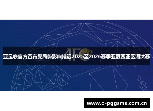 亚足联官方宣布受局势影响推迟2025至2026赛季亚冠西亚区淘汰赛 亚足联官方宣布受局势影响推迟2025至2026赛季亚冠西亚区淘汰赛