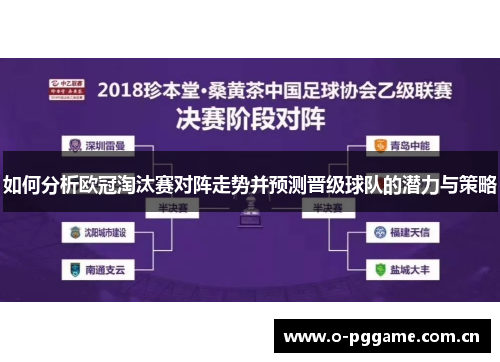 如何分析欧冠淘汰赛对阵走势并预测晋级球队的潜力与策略 如何分析欧冠淘汰赛对阵走势并预测晋级球队的潜力与策略